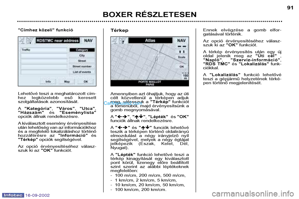 Peugeot Boxer 2002.5  Kezelési útmutató (in Hungarian) 16-09-2002
BOXER RÉSZLETESEN91
Lehetővé teszi a meghatározott cím- 
hez  legközelebb  eső  keresett
szolgáltatások azonosítását. A
"Kategória" , "Város" , "Utca" ,
"Házszám" és "Esem�