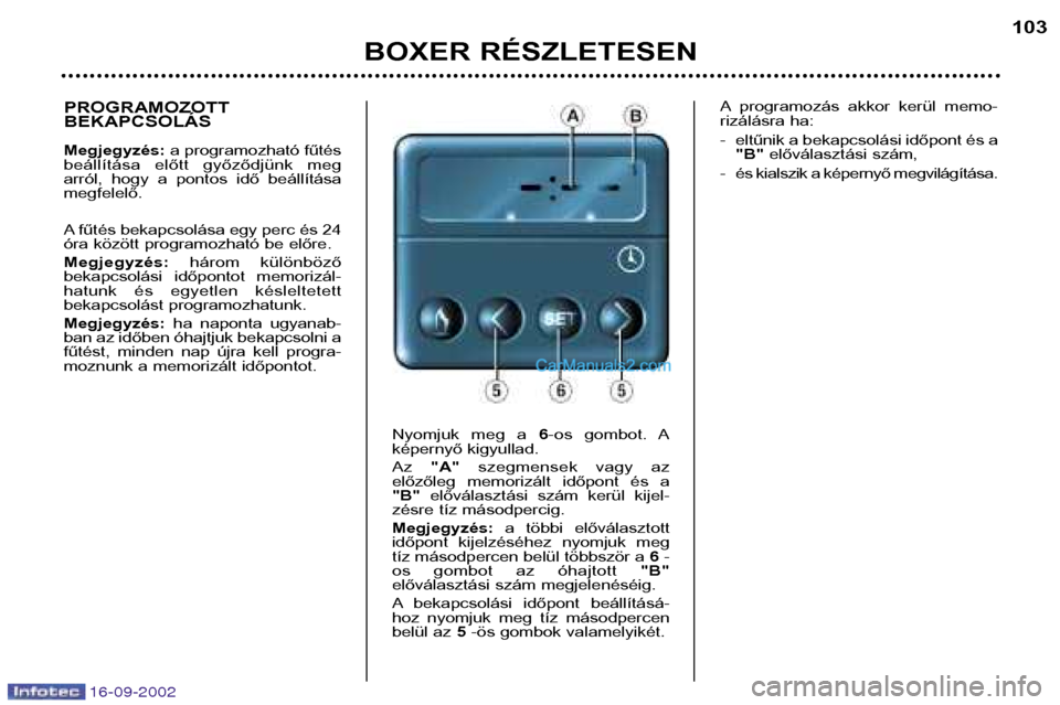 Peugeot Boxer 2002.5 Kezelési útmutató (in Hungarian) 16-09-2002
BOXER RÉSZLETESEN103
PROGRAMOZOTT BEKAPCSOLÁS Megjegyzés:
a programozható fűtés
beállítása előtt győződjünk meg
arról, hogy a pontos idő beállításamegfelelő.
A Peugeot Boxer 2002.5 Kezelési útmutató (in Hungarian) 16-09-2002
BOXER RÉSZLETESEN103
PROGRAMOZOTT BEKAPCSOLÁS Megjegyzés:
a programozható fűtés
beállítása előtt győződjünk meg
arról, hogy a pontos idő beállításamegfelelő.
A