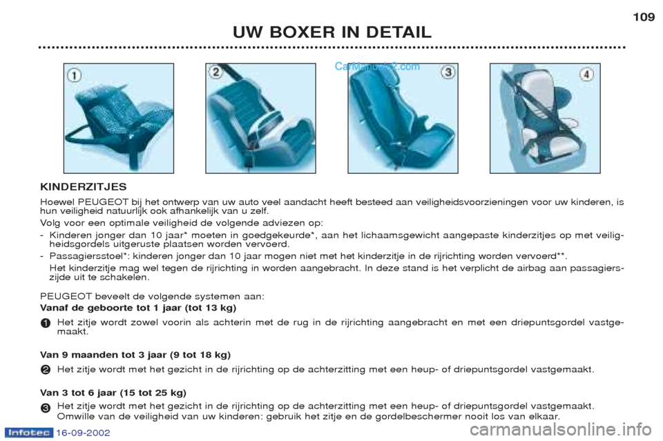 Peugeot Boxer 2002.5 Handleiding (in Dutch) UW BOXER IN DETAIL109
KINDERZITJES
Hoewel PEUGEOT bij het ontwerp van uw auto veel aandacht heeft besteed aan veiligheidsvoorzieningen voor uw kinderen, is hun veiligheid natuurlijk ook afhankelijk v Peugeot Boxer 2002.5 Handleiding (in Dutch) UW BOXER IN DETAIL109
KINDERZITJES
Hoewel PEUGEOT bij het ontwerp van uw auto veel aandacht heeft besteed aan veiligheidsvoorzieningen voor uw kinderen, is hun veiligheid natuurlijk ook afhankelijk v