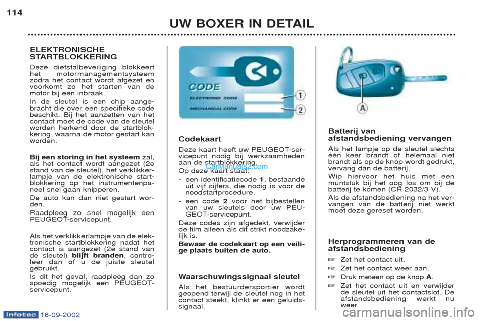 Peugeot Boxer 2002.5 Handleiding (in Dutch) 16-09-2002
UW BOXER IN DETAIL
114
Herprogrammeren van de afstandsbediening ☞Zet het contact uit.
☞ Zet het contact weer aan.
☞ Druk meteen op de knop A.
☞ Zet het contact uit en verwijder de Peugeot Boxer 2002.5 Handleiding (in Dutch) 16-09-2002
UW BOXER IN DETAIL
114
Herprogrammeren van de afstandsbediening ☞Zet het contact uit.
☞ Zet het contact weer aan.
☞ Druk meteen op de knop A.
☞ Zet het contact uit en verwijder de