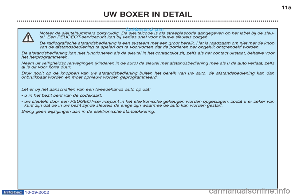 Peugeot Boxer 2002.5 Handleiding (in Dutch) 16-09-2002
UW BOXER IN DETAIL115
Noteer de sleutelnummers zorgvuldig. De sleutelcode is als streepjescode aangegeven op het label bij de sleu-
tel. Een PEUGEOT-servicepunt kan bij verlies snel voor n Peugeot Boxer 2002.5 Handleiding (in Dutch) 16-09-2002
UW BOXER IN DETAIL115
Noteer de sleutelnummers zorgvuldig. De sleutelcode is als streepjescode aangegeven op het label bij de sleu-
tel. Een PEUGEOT-servicepunt kan bij verlies snel voor n
