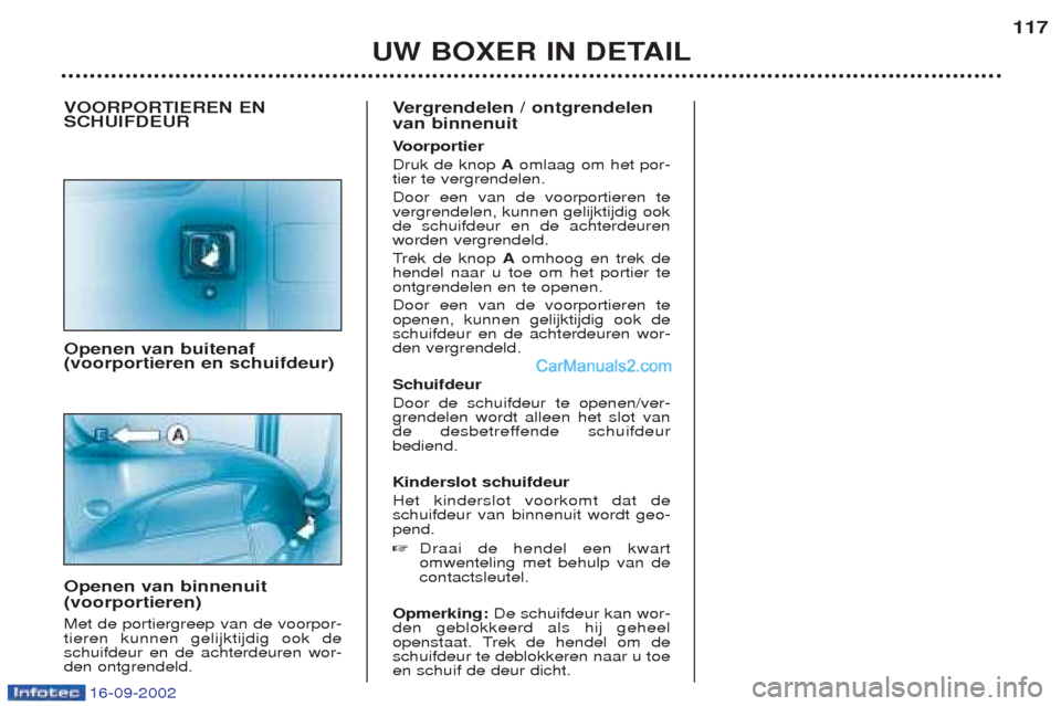 Peugeot Boxer 2002.5 Handleiding (in Dutch) 16-09-2002
UW BOXER IN DETAIL117
VOORPORTIEREN EN SCHUIFDEUR Openen van buitenaf (voorportieren en schuifdeur) Openen van binnenuit (voorportieren) Met de portiergreep van de voorpor- tieren kunnen ge Peugeot Boxer 2002.5 Handleiding (in Dutch) 16-09-2002
UW BOXER IN DETAIL117
VOORPORTIEREN EN SCHUIFDEUR Openen van buitenaf (voorportieren en schuifdeur) Openen van binnenuit (voorportieren) Met de portiergreep van de voorpor- tieren kunnen ge