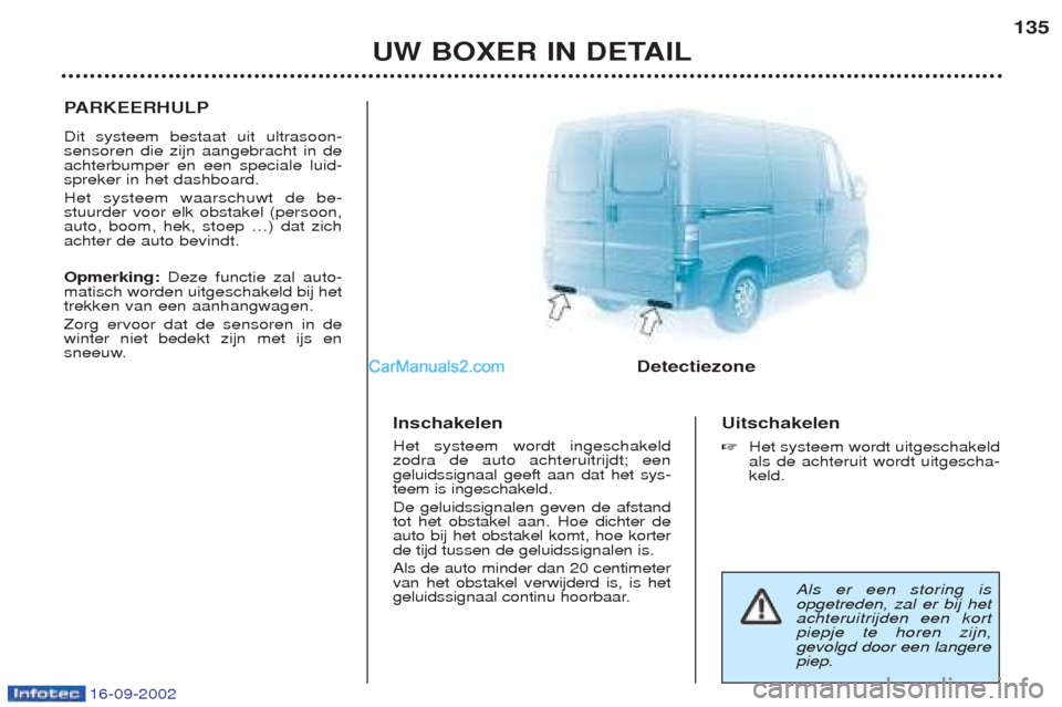 Peugeot Boxer 2002.5 Handleiding (in Dutch) 16-09-2002
UW BOXER IN DETAIL135
P
ARKEERHULP
Dit systeem bestaat uit ultrasoon- sensoren die zijn aangebracht in deachterbumper en een speciale luid-spreker in het dashboard. Het systeem waarschuwt d Peugeot Boxer 2002.5 Handleiding (in Dutch) 16-09-2002
UW BOXER IN DETAIL135
P
ARKEERHULP
Dit systeem bestaat uit ultrasoon- sensoren die zijn aangebracht in deachterbumper en een speciale luid-spreker in het dashboard. Het systeem waarschuwt d