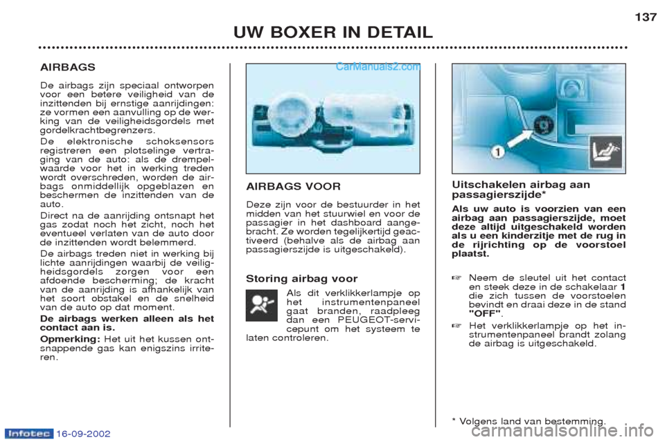 Peugeot Boxer 2002.5 Handleiding (in Dutch) 16-09-2002
UW BOXER IN DETAIL137
AIRBAGS De airbags zijn speciaal ontworpen voor een betere veiligheid van deinzittenden bij ernstige aanrijdingen:ze vormen een aanvulling op de wer-king van de veilig Peugeot Boxer 2002.5 Handleiding (in Dutch) 16-09-2002
UW BOXER IN DETAIL137
AIRBAGS De airbags zijn speciaal ontworpen voor een betere veiligheid van deinzittenden bij ernstige aanrijdingen:ze vormen een aanvulling op de wer-king van de veilig