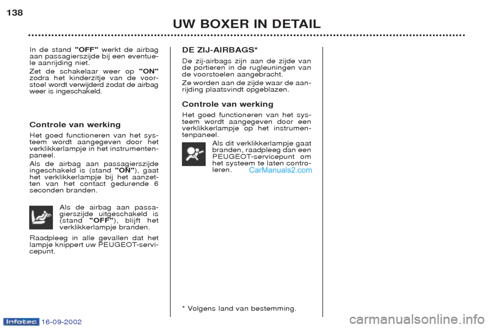 Peugeot Boxer 2002.5 Handleiding (in Dutch) 16-09-2002
UW BOXER IN DETAIL
138
In de stand
"OFF"werkt de airbag
aan passagierszijde bij een eventue- le aanrijding niet. Zet de schakelaar weer op "ON"
zodra het kinderzitje van de voor-
stoel w Peugeot Boxer 2002.5 Handleiding (in Dutch) 16-09-2002
UW BOXER IN DETAIL
138
In de stand
"OFF"werkt de airbag
aan passagierszijde bij een eventue- le aanrijding niet. Zet de schakelaar weer op "ON"
zodra het kinderzitje van de voor-
stoel w