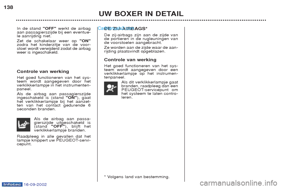 Peugeot Boxer 2002.5 Handleiding (in Dutch) 16-09-2002
UW BOXER IN DETAIL
138
In de stand
"OFF"werkt de airbag
aan passagierszijde bij een eventue- le aanrijding niet. Zet de schakelaar weer op "ON"
zodra het kinderzitje van de voor-
stoel w Peugeot Boxer 2002.5 Handleiding (in Dutch) 16-09-2002
UW BOXER IN DETAIL
138
In de stand
"OFF"werkt de airbag
aan passagierszijde bij een eventue- le aanrijding niet. Zet de schakelaar weer op "ON"
zodra het kinderzitje van de voor-
stoel w