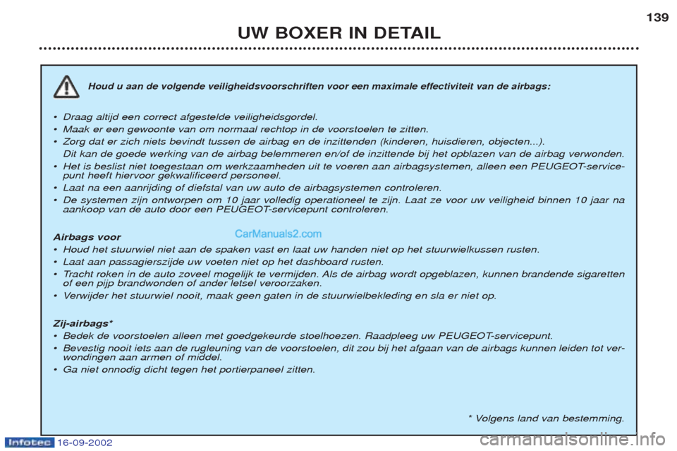 Peugeot Boxer 2002.5 Handleiding (in Dutch) UW BOXER IN DETAIL139
Houd u aan de volgende veiligheidsvoorschriften voor een maximale effectiviteit van de airbags:
¥
Draag altijd een correct afgestelde veiligheidsgordel.
¥ Maak er een gewoonte Peugeot Boxer 2002.5 Handleiding (in Dutch) UW BOXER IN DETAIL139
Houd u aan de volgende veiligheidsvoorschriften voor een maximale effectiviteit van de airbags:
¥
Draag altijd een correct afgestelde veiligheidsgordel.
¥ Maak er een gewoonte