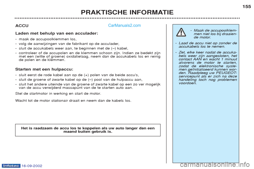 Peugeot Boxer 2002.5 Handleiding (in Dutch) 16-09-2002
PRAKTISCHE INFORMATIE155
ACCU Laden met behulp van een acculader: -
maak de accupoolklemmen los,
- volg de aanwijzingen van de fabrikant op de acculader,
- sluit de accukabels weer aan, te Peugeot Boxer 2002.5 Handleiding (in Dutch) 16-09-2002
PRAKTISCHE INFORMATIE155
ACCU Laden met behulp van een acculader: -
maak de accupoolklemmen los,
- volg de aanwijzingen van de fabrikant op de acculader,
- sluit de accukabels weer aan, te