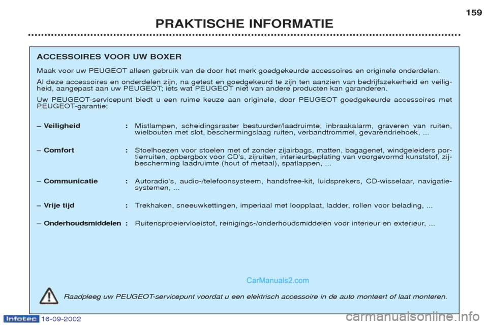 Peugeot Boxer 2002.5 Handleiding (in Dutch) 16-09-2002
PRAKTISCHE INFORMATIE159
ACCESSOIRES VOOR UW BOXER
Maak voor uw PEUGEOT alleen gebruik van de door het merk goedgekeurde accessoires en originele onderdelen. Al deze accessoires en onderde Peugeot Boxer 2002.5 Handleiding (in Dutch) 16-09-2002
PRAKTISCHE INFORMATIE159
ACCESSOIRES VOOR UW BOXER
Maak voor uw PEUGEOT alleen gebruik van de door het merk goedgekeurde accessoires en originele onderdelen. Al deze accessoires en onderde