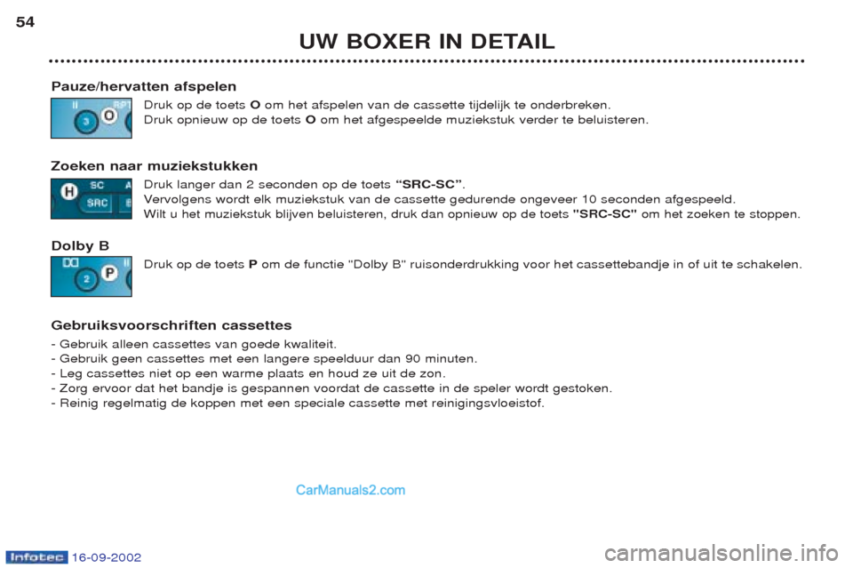 Peugeot Boxer 2002.5 Handleiding (in Dutch) 16-09-2002
UW BOXER IN DETAIL
54
Pauze/hervatten afspelen Druk op de toets Oom het afspelen van de cassette tijdelijk te onderbreken.
Druk opnieuw op de toets Oom het afgespeelde muziekstuk verder t Peugeot Boxer 2002.5 Handleiding (in Dutch) 16-09-2002
UW BOXER IN DETAIL
54
Pauze/hervatten afspelen Druk op de toets Oom het afspelen van de cassette tijdelijk te onderbreken.
Druk opnieuw op de toets Oom het afgespeelde muziekstuk verder t