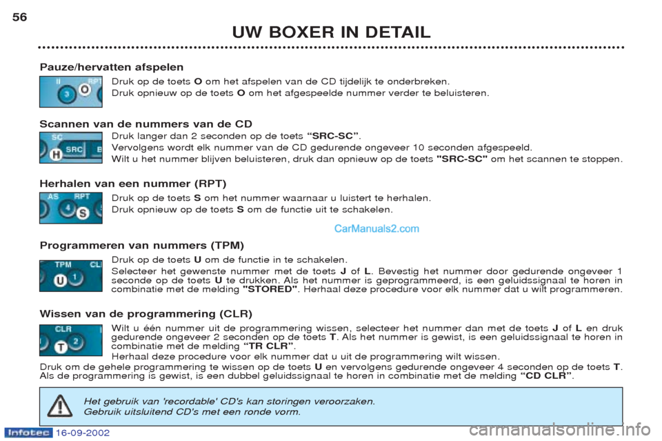 Peugeot Boxer 2002.5 Handleiding (in Dutch) 16-09-2002
UW BOXER IN DETAIL
56
Pauze/hervatten afspelen Druk op de toets Oom het afspelen van de CD tijdelijk te onderbreken.
Druk opnieuw op de toets Oom het afgespeelde nummer verder te beluiste Peugeot Boxer 2002.5 Handleiding (in Dutch) 16-09-2002
UW BOXER IN DETAIL
56
Pauze/hervatten afspelen Druk op de toets Oom het afspelen van de CD tijdelijk te onderbreken.
Druk opnieuw op de toets Oom het afgespeelde nummer verder te beluiste