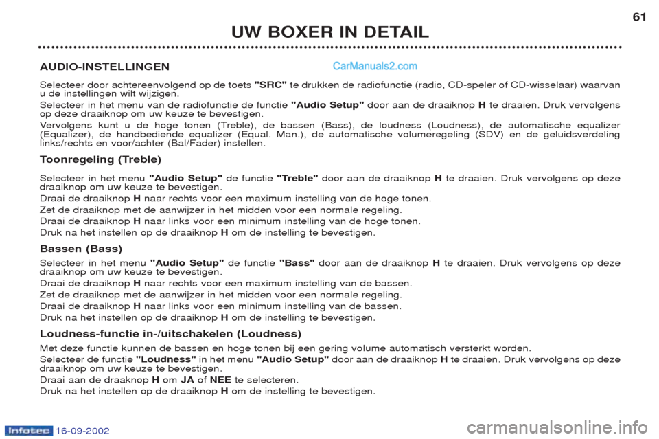 Peugeot Boxer 2002.5 Handleiding (in Dutch) 16-09-2002
UW BOXER IN DETAIL61
AUDIO-INSTELLINGEN Selecteer door achtereenvolgend op de toets "SRC"te drukken de radiofunctie (radio, CD-speler of CD-wisselaar) waarvan
u de instellingen wilt wijzig Peugeot Boxer 2002.5 Handleiding (in Dutch) 16-09-2002
UW BOXER IN DETAIL61
AUDIO-INSTELLINGEN Selecteer door achtereenvolgend op de toets "SRC"te drukken de radiofunctie (radio, CD-speler of CD-wisselaar) waarvan
u de instellingen wilt wijzig