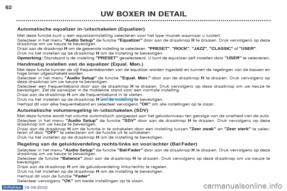 Peugeot Boxer 2002.5 Handleiding (in Dutch) 16-09-2002
UW BOXER IN DETAIL
62
Automatische equalizer in-/uitschakelen (Equalizer) Met deze functie kunt u een equalizerinstelling selecteren voor het type muziek waarnaar u luistert. Selecteer in h Peugeot Boxer 2002.5 Handleiding (in Dutch) 16-09-2002
UW BOXER IN DETAIL
62
Automatische equalizer in-/uitschakelen (Equalizer) Met deze functie kunt u een equalizerinstelling selecteren voor het type muziek waarnaar u luistert. Selecteer in h