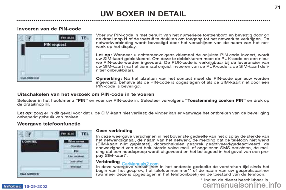 Peugeot Boxer 2002.5 Handleiding (in Dutch) 16-09-2002
UW BOXER IN DETAIL71
Invoeren van de PIN-code Voer uw PIN-code in met behulp van het numerieke toetsenbord en bevestig door op
de draaiknop Hof de toets #te drukken om toegang tot het net Peugeot Boxer 2002.5 Handleiding (in Dutch) 16-09-2002
UW BOXER IN DETAIL71
Invoeren van de PIN-code Voer uw PIN-code in met behulp van het numerieke toetsenbord en bevestig door op
de draaiknop Hof de toets #te drukken om toegang tot het net