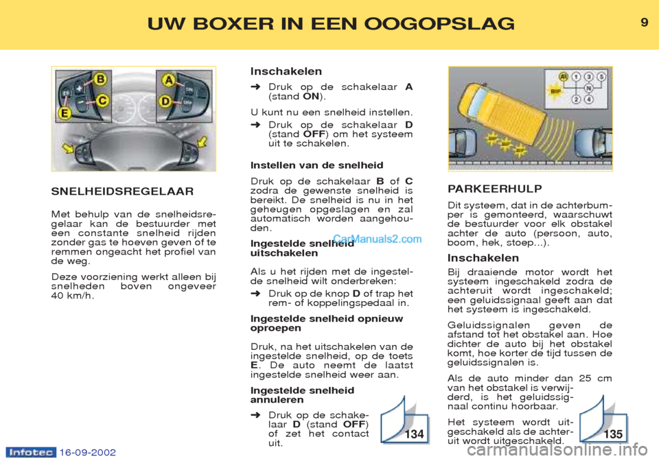 Peugeot Boxer 2002.5  Handleiding (in Dutch) 16-09-2002
PARKEERHULP
Dit systeem, dat in de achterbum- per is gemonteerd, waarschuwtde bestuurder voor elk obstakelachter de auto (persoon, auto,boom, hek, stoep...). Inschakelen Bij draaiende motor