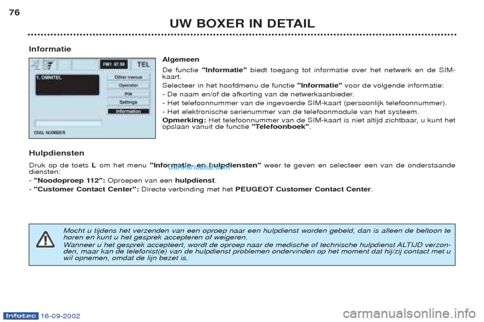 Peugeot Boxer 2002.5 Handleiding (in Dutch) 16-09-2002
UW BOXER IN DETAIL
76
Informatie Algemeen De functie "Informatie" biedt toegang tot informatie over het netwerk en de SIM-
kaart. Selecteer in het hoofdmenu de functie "Informatie"voor de Peugeot Boxer 2002.5 Handleiding (in Dutch) 16-09-2002
UW BOXER IN DETAIL
76
Informatie Algemeen De functie "Informatie" biedt toegang tot informatie over het netwerk en de SIM-
kaart. Selecteer in het hoofdmenu de functie "Informatie"voor de