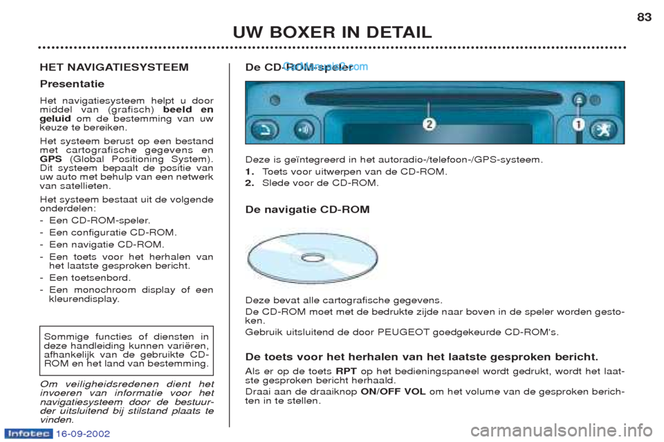 Peugeot Boxer 2002.5 Handleiding (in Dutch) 16-09-2002
UW BOXER IN DETAIL83
HET NAVIGATIESYSTEEM Presentatie Het navigatiesysteem helpt u door middel van (grafisch) beeld en
geluid om de bestemming van uw
keuze te bereiken. Het systeem berust Peugeot Boxer 2002.5 Handleiding (in Dutch) 16-09-2002
UW BOXER IN DETAIL83
HET NAVIGATIESYSTEEM Presentatie Het navigatiesysteem helpt u door middel van (grafisch) beeld en
geluid om de bestemming van uw
keuze te bereiken. Het systeem berust