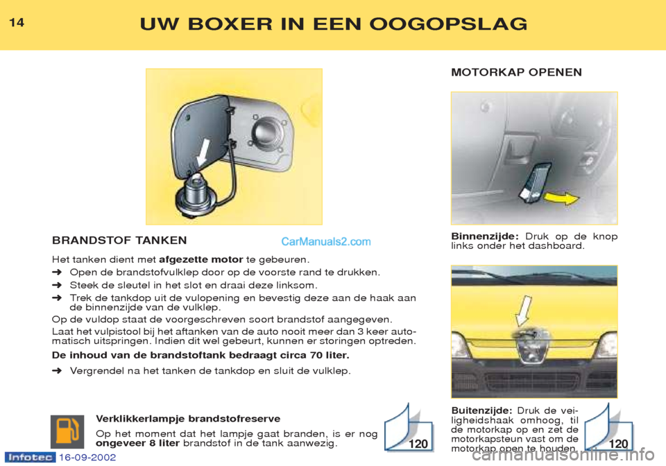 Peugeot Boxer 2002.5  Handleiding (in Dutch) MOTORKAP OPENEN Binnenzijde:Druk op de knop
links onder het dashboard.
Buitenzijde: Druk de vei-
ligheidshaak omhoog, til de motorkap op en zet demotorkapsteun vast om demotorkap open te houden.
BRAND