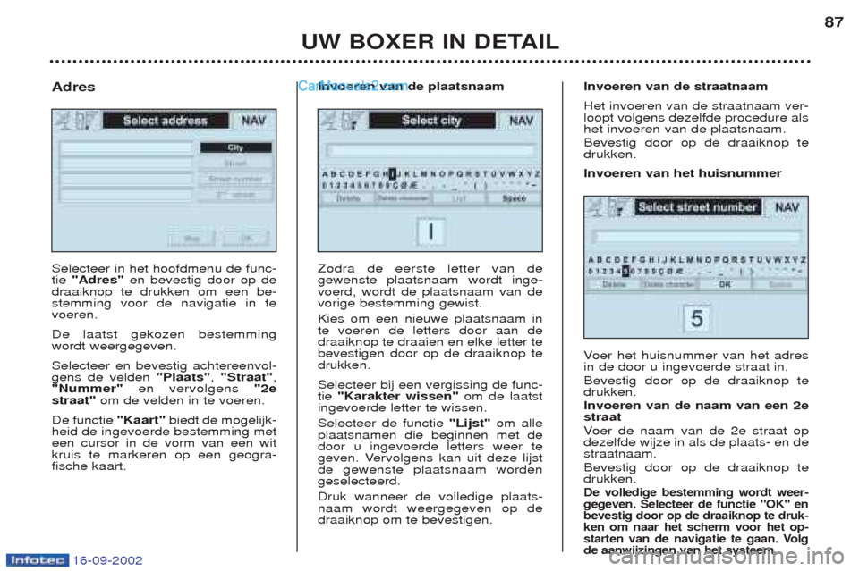Peugeot Boxer 2002.5 Handleiding (in Dutch) 16-09-2002
UW BOXER IN DETAIL87
Selecteer in het hoofdmenu de func- tie
"Adres" en bevestig door op de
draaiknop te drukken om een be-stemming voor de navigatie in tevoeren. De laatst gekozen bestemm Peugeot Boxer 2002.5 Handleiding (in Dutch) 16-09-2002
UW BOXER IN DETAIL87
Selecteer in het hoofdmenu de func- tie
"Adres" en bevestig door op de
draaiknop te drukken om een be-stemming voor de navigatie in tevoeren. De laatst gekozen bestemm