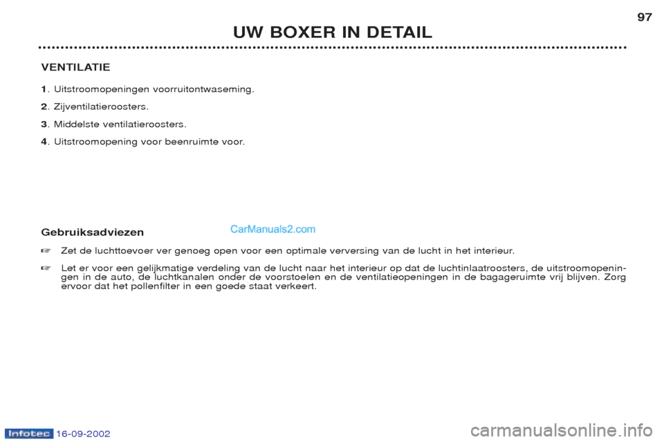 Peugeot Boxer 2002.5 Handleiding (in Dutch) 16-09-2002
UW BOXER IN DETAIL97
VENTILATIE 1 . Uitstroomopeningen voorruitontwaseming.
2 . Zijventilatieroosters.
3 . Middelste ventilatieroosters.
4 . Uitstroomopening voor beenruimte voor.
Gebruiksa Peugeot Boxer 2002.5 Handleiding (in Dutch) 16-09-2002
UW BOXER IN DETAIL97
VENTILATIE 1 . Uitstroomopeningen voorruitontwaseming.
2 . Zijventilatieroosters.
3 . Middelste ventilatieroosters.
4 . Uitstroomopening voor beenruimte voor.
Gebruiksa