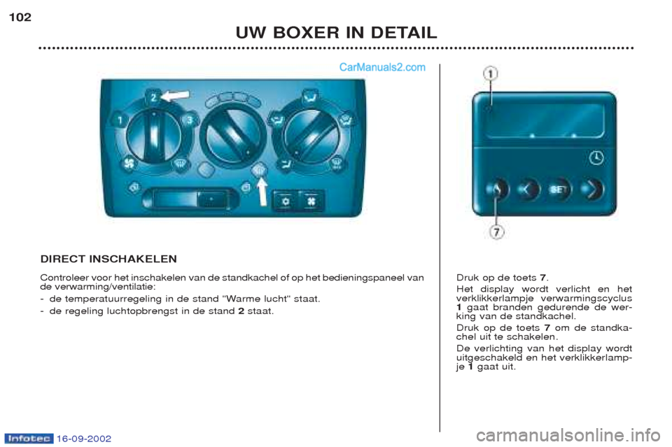 Peugeot Boxer 2002.5 Handleiding (in Dutch) 16-09-2002
UW BOXER IN DETAIL
102
DIRECT INSCHAKELEN Controleer voor het inschakelen van de standkachel of op het bedieningspaneel van de verwarming/ventilatie: -
de temperatuurregeling in de stand "W Peugeot Boxer 2002.5 Handleiding (in Dutch) 16-09-2002
UW BOXER IN DETAIL
102
DIRECT INSCHAKELEN Controleer voor het inschakelen van de standkachel of op het bedieningspaneel van de verwarming/ventilatie: -
de temperatuurregeling in de stand "W