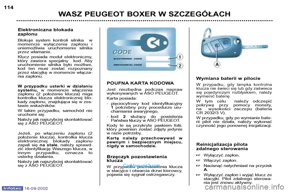 Peugeot Boxer 2002.5  Instrukcja Obsługi (in Polish) 16-09-2002
WASZ PEUGEOT BOXER W SZCZEGÓŁACH
114
Reinicjalizacja pilota 
zdalnego sterowania �Wyłączyć zapłon.
� Włączyć zapłon.
� Nacisnąć  natychmiast  na  przycisk A.
� Wyłączyć zapł