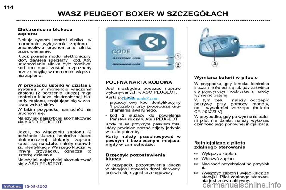 Peugeot Boxer 2002.5  Instrukcja Obsługi (in Polish) 16-09-2002
WASZ PEUGEOT BOXER W SZCZEGÓŁACH
114
Reinicjalizacja pilota 
zdalnego sterowania �Wyłączyć zapłon.
� Włączyć zapłon.
� Nacisnąć  natychmiast  na  przycisk A.
� Wyłączyć zapł