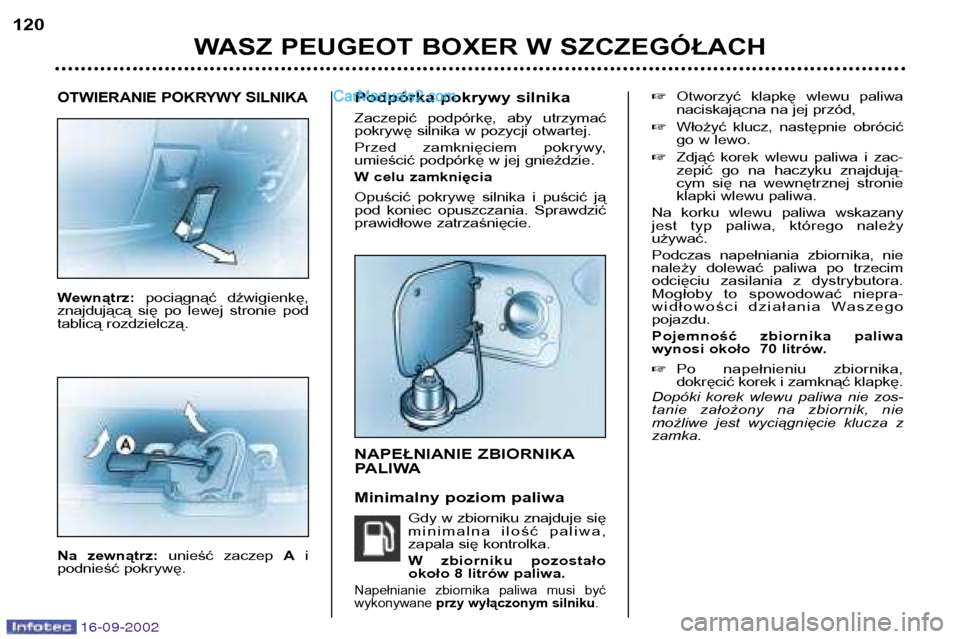 Peugeot Boxer 2002.5  Instrukcja Obsługi (in Polish) 16-09-2002
OTWIERANIE POKRYWY SILNIKA
Wewnątrz: pociągnąć  dźwigienkę,
znajdującą  się  po  lewej  stronie  pod 
tablicą rozdzielczą. 
Na  zewnątrz:  unieść  zaczep  Ai
podnieść pokryw
