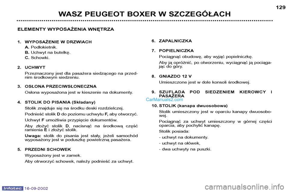 Peugeot Boxer 2002.5 Instrukcja Obsługi (in Polish) 16-09-2002
WASZ PEUGEOT BOXER W SZCZEGÓŁACH129
ELEMENTY WYPOSAŻENIA WNĘTRZA
1. WYPOSAŻENIE W DRZWIACH A.Podłokietnik.
B. Uchwyt na butelkę.
C. Schowki.
2. UCHWYT Przeznaczony jest dla pasażer Peugeot Boxer 2002.5 Instrukcja Obsługi (in Polish) 16-09-2002
WASZ PEUGEOT BOXER W SZCZEGÓŁACH129
ELEMENTY WYPOSAŻENIA WNĘTRZA
1. WYPOSAŻENIE W DRZWIACH A.Podłokietnik.
B. Uchwyt na butelkę.
C. Schowki.
2. UCHWYT Przeznaczony jest dla pasażer