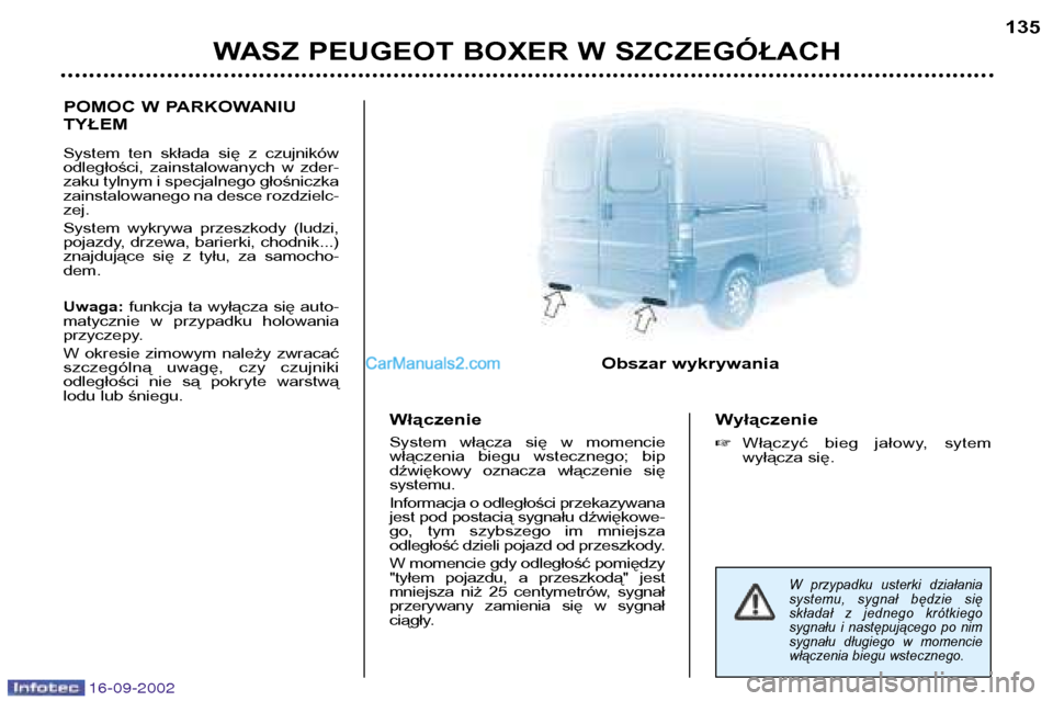Peugeot Boxer 2002.5 Instrukcja Obsługi (in Polish) 16-09-2002
WASZ PEUGEOT BOXER W SZCZEGÓŁACH135
POMOC W PARKOWANIU TYŁEM
System ten składa się z czujników
odległości, zainstalowanych w zder-
zaku tylnym i specjalnego głośniczka
z Peugeot Boxer 2002.5 Instrukcja Obsługi (in Polish) 16-09-2002
WASZ PEUGEOT BOXER W SZCZEGÓŁACH135
POMOC W PARKOWANIU TYŁEM
System ten składa się z czujników
odległości, zainstalowanych w zder-
zaku tylnym i specjalnego głośniczka
z