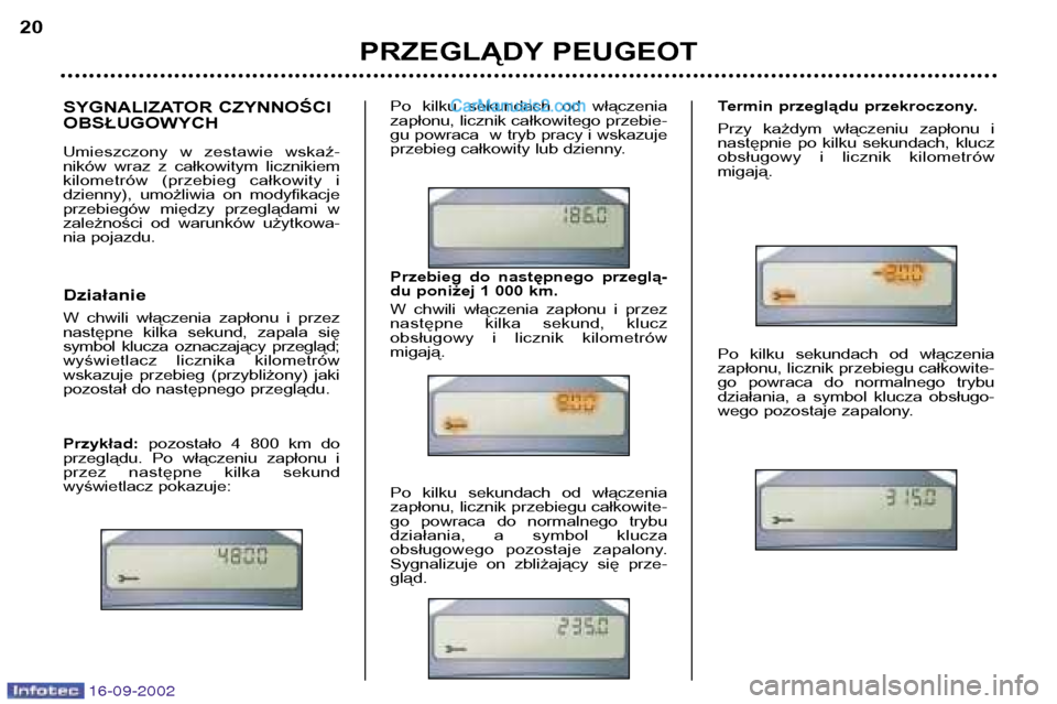 Peugeot Boxer 2002.5 Instrukcja Obsługi (in Polish) 16-09-2002
SYGNALIZATOR CZYNNOŚCI OBSŁUGOWYCH
Umieszczony w zestawie wskaź-
ników wraz z całkowitym licznikiem
kilometrów (przebieg całkowity i
dzienny), umożliwia on modyfikacj Peugeot Boxer 2002.5 Instrukcja Obsługi (in Polish) 16-09-2002
SYGNALIZATOR CZYNNOŚCI OBSŁUGOWYCH
Umieszczony w zestawie wskaź-
ników wraz z całkowitym licznikiem
kilometrów (przebieg całkowity i
dzienny), umożliwia on modyfikacj