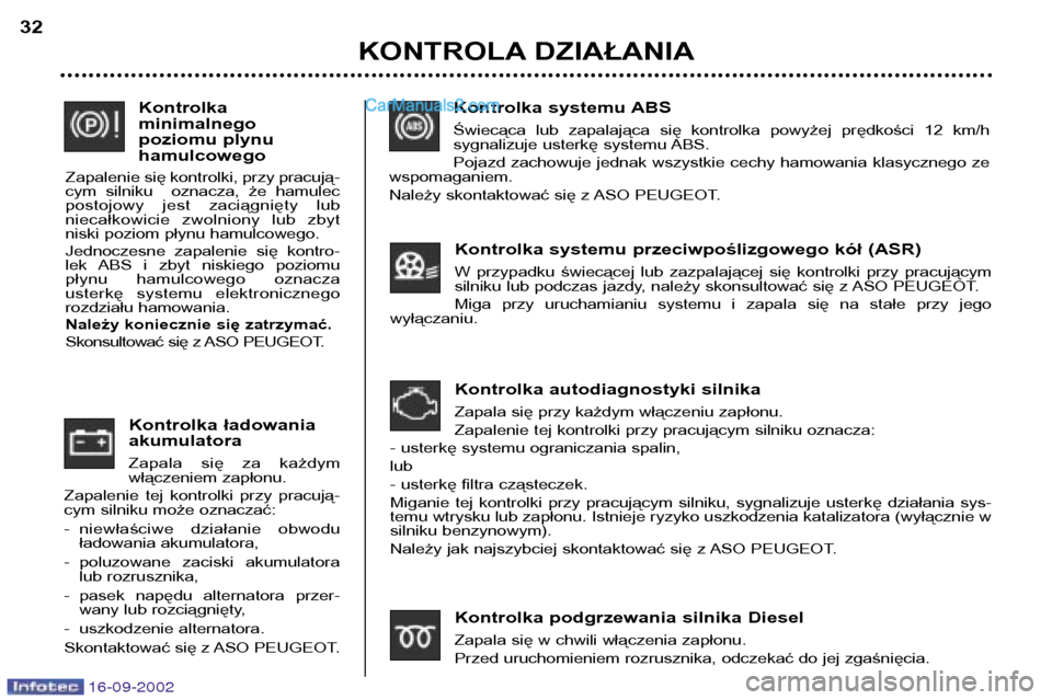 Peugeot Boxer 2002.5  Instrukcja Obsługi (in Polish) 16-09-2002
Kontrolka ładowania akumulatora 
Zapala  się  za  każdym 
włączeniem zapłonu.
Zapalenie  tej  kontrolki  przy  pracują-
cym silniku może oznaczać: 
- niewłaściwe  działanie  obw