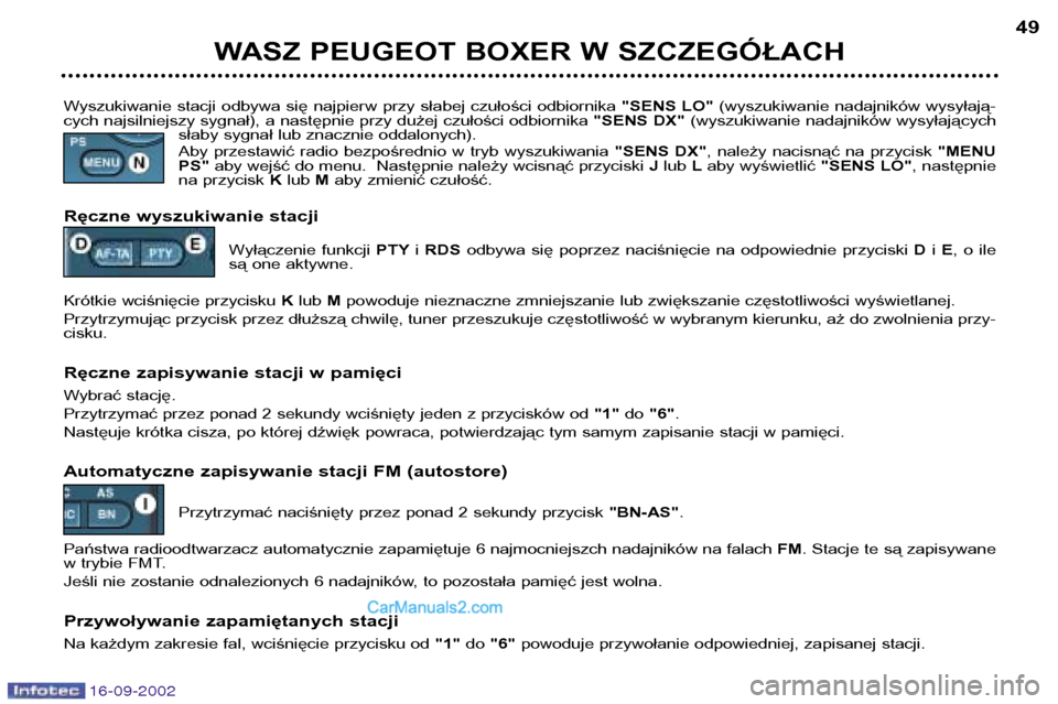 Peugeot Boxer 2002.5  Instrukcja Obsługi (in Polish) 16-09-2002
WASZ PEUGEOT BOXER W SZCZEGÓŁACH49
Wyszukiwanie  stacji  odbywa  się  najpierw  przy  słabej  czułości  odbiornika  "SENS  LO"(wyszukiwanie  nadajników  wysyłają-
cych najsilniejsz