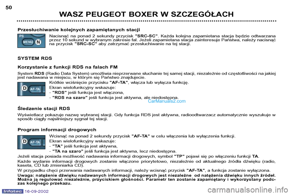 Peugeot Boxer 2002.5  Instrukcja Obsługi (in Polish) 16-09-2002
WASZ PEUGEOT BOXER W SZCZEGÓŁACH
50
Przesłuchiwanie kolejnych zapamiętanych stacji Nacisnąć  na  ponad  2  sekundy  przycisk  "SRC-SC".  Każda  kolejna  zapamietana  stacja  będzie 