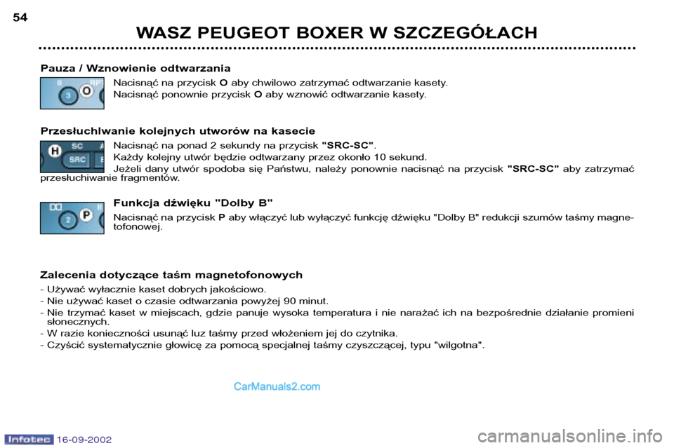 Peugeot Boxer 2002.5  Instrukcja Obsługi (in Polish) 16-09-2002
WASZ PEUGEOT BOXER W SZCZEGÓŁACH
54
Pauza / Wznowienie odtwarzania Nacisnąć na przycisk  Oaby chwilowo zatrzymać odtwarzanie kasety.
Nacisnąć ponownie przycisk  Oaby wznowić odtwarz