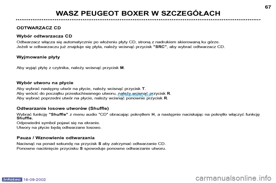 Peugeot Boxer 2002.5 Instrukcja Obsługi (in Polish) 16-09-2002
WASZ PEUGEOT BOXER W SZCZEGÓŁACH67
ODTWARZACZ CD
Wybór odtwarzacza CD
Odtwarzacz włącza się automatycznie po włożeniu płyty CD, stroną z nadrukiem skierowaną ku górze.
Jeżel Peugeot Boxer 2002.5 Instrukcja Obsługi (in Polish) 16-09-2002
WASZ PEUGEOT BOXER W SZCZEGÓŁACH67
ODTWARZACZ CD
Wybór odtwarzacza CD
Odtwarzacz włącza się automatycznie po włożeniu płyty CD, stroną z nadrukiem skierowaną ku górze.
Jeżel