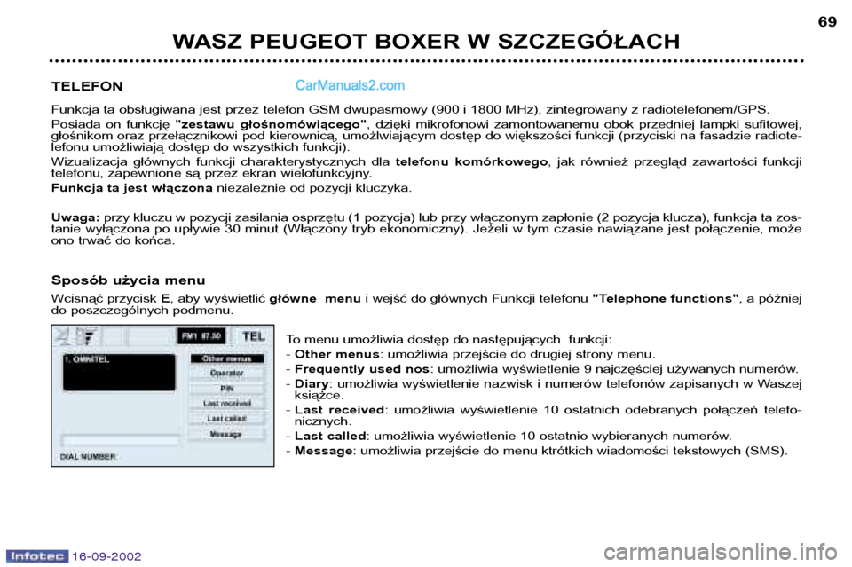 Peugeot Boxer 2002.5 Instrukcja Obsługi (in Polish) 16-09-2002
WASZ PEUGEOT BOXER W SZCZEGÓŁACH69
TELEFON
Funkcja ta obsługiwana jest przez telefon GSM dwupasmowy (900 i 1800 MHz), zintegrowany z radiotelefonem/GPS.
Posiada on funkcję "zestawu Peugeot Boxer 2002.5 Instrukcja Obsługi (in Polish) 16-09-2002
WASZ PEUGEOT BOXER W SZCZEGÓŁACH69
TELEFON
Funkcja ta obsługiwana jest przez telefon GSM dwupasmowy (900 i 1800 MHz), zintegrowany z radiotelefonem/GPS.
Posiada on funkcję "zestawu