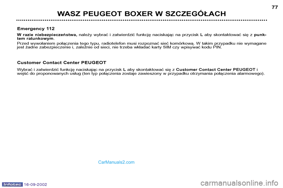Peugeot Boxer 2002.5 Instrukcja Obsługi (in Polish) 16-09-2002
WASZ PEUGEOT BOXER W SZCZEGÓŁACH77
Emergency 112
W razie niebezpieczeństwa, należy wybrać i zatwierdzić funkcję naciskając na przycisk Laby skontaktować się z punk Peugeot Boxer 2002.5 Instrukcja Obsługi (in Polish) 16-09-2002
WASZ PEUGEOT BOXER W SZCZEGÓŁACH77
Emergency 112
W razie niebezpieczeństwa, należy wybrać i zatwierdzić funkcję naciskając na przycisk Laby skontaktować się z punk
