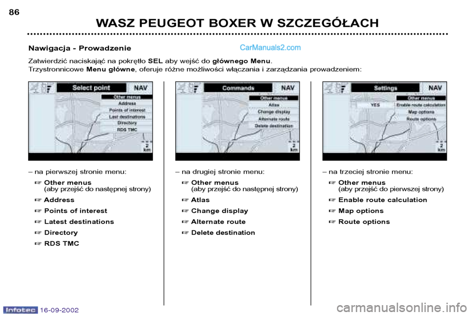 Peugeot Boxer 2002.5  Instrukcja Obsługi (in Polish) 16-09-2002
WASZ PEUGEOT BOXER W SZCZEGÓŁACH
86
– na pierwszej stronie menu:
� Other menus  
(aby przejść do następnej strony)
� Address
� Points of interest
� Latest destinations
� Directory
� 