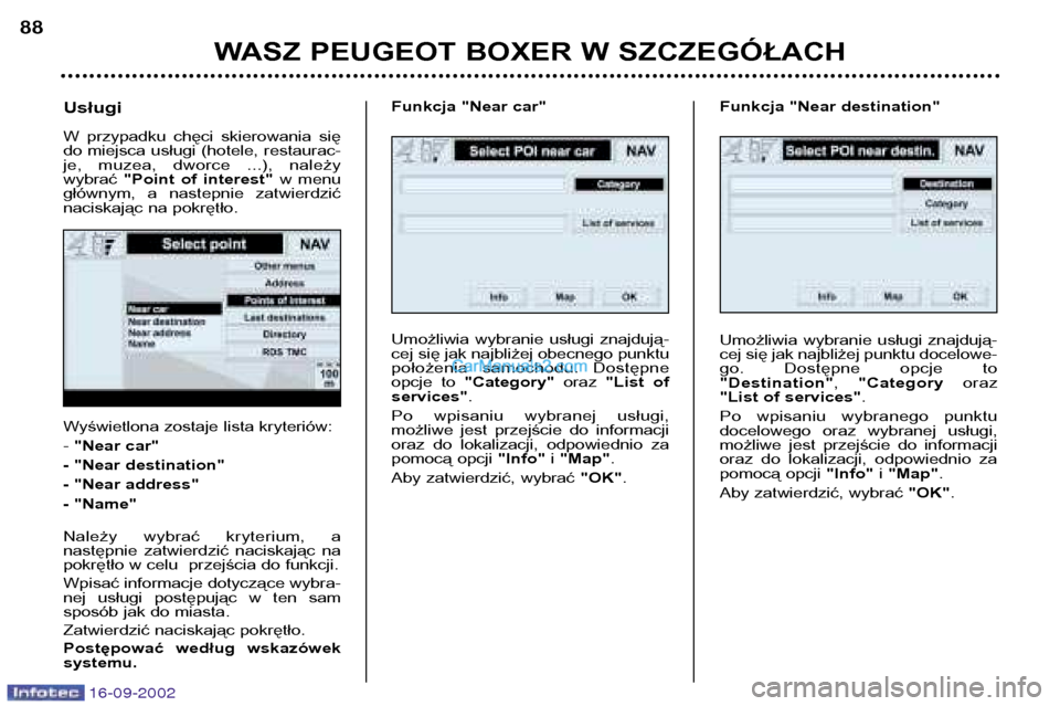 Peugeot Boxer 2002.5 Instrukcja Obsługi (in Polish) 16-09-2002
WASZ PEUGEOT BOXER W SZCZEGÓŁACH
88
Wyświetlona zostaje lista kryteriów: -
"Near car"
- "Near destination"
- "Near address"
- "Name"
Należy wybrać kryterium, a
następnie zatwi Peugeot Boxer 2002.5 Instrukcja Obsługi (in Polish) 16-09-2002
WASZ PEUGEOT BOXER W SZCZEGÓŁACH
88
Wyświetlona zostaje lista kryteriów: -
"Near car"
- "Near destination"
- "Near address"
- "Name"
Należy wybrać kryterium, a
następnie zatwi