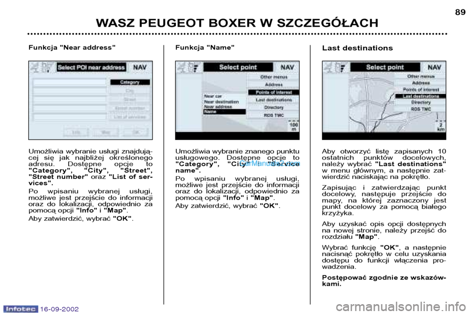 Peugeot Boxer 2002.5 Instrukcja Obsługi (in Polish) 16-09-2002
WASZ PEUGEOT BOXER W SZCZEGÓŁACH89
Umożliwia wybranie znanego punktu
usługowego. Dostępne opcje to
"Category", "City"
i"Service
name".
Po wpisaniu wybranej usługi,
możliwe Peugeot Boxer 2002.5 Instrukcja Obsługi (in Polish) 16-09-2002
WASZ PEUGEOT BOXER W SZCZEGÓŁACH89
Umożliwia wybranie znanego punktu
usługowego. Dostępne opcje to
"Category", "City"
i"Service
name".
Po wpisaniu wybranej usługi,
możliwe