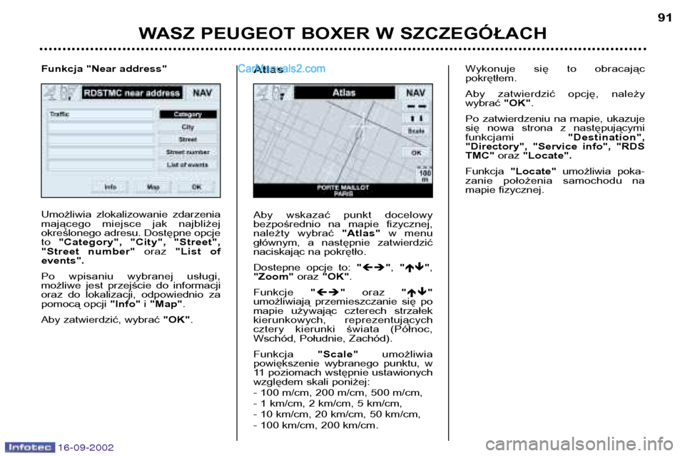 Peugeot Boxer 2002.5 Instrukcja Obsługi (in Polish) 16-09-2002
WASZ PEUGEOT BOXER W SZCZEGÓŁACH91
Umożliwia zlokalizowanie zdarzenia
mającego miejsce jak najbliżej
określonego adresu. Dostępne opcjeto
"Category", "City", "Street",
"Stre Peugeot Boxer 2002.5 Instrukcja Obsługi (in Polish) 16-09-2002
WASZ PEUGEOT BOXER W SZCZEGÓŁACH91
Umożliwia zlokalizowanie zdarzenia
mającego miejsce jak najbliżej
określonego adresu. Dostępne opcjeto
"Category", "City", "Street",
"Stre