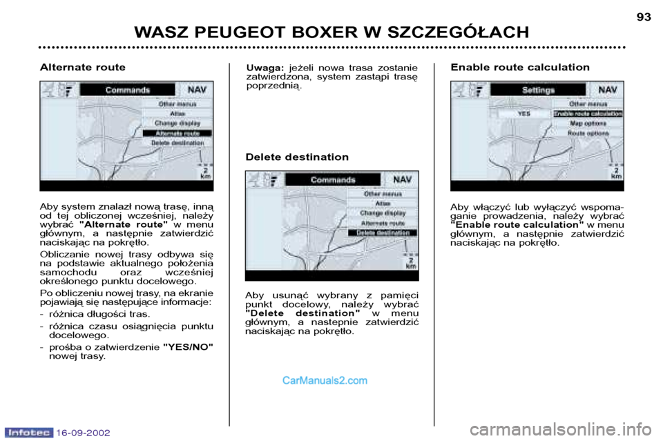 Peugeot Boxer 2002.5 Instrukcja Obsługi (in Polish) 16-09-2002
WASZ PEUGEOT BOXER W SZCZEGÓŁACH93
Aby system znalazł nową trasę, inną
od tej obliczonej wcześniej, należywybrać
"Alternate route" w menu
głównym, a następnie zatwier Peugeot Boxer 2002.5 Instrukcja Obsługi (in Polish) 16-09-2002
WASZ PEUGEOT BOXER W SZCZEGÓŁACH93
Aby system znalazł nową trasę, inną
od tej obliczonej wcześniej, należywybrać
"Alternate route" w menu
głównym, a następnie zatwier
