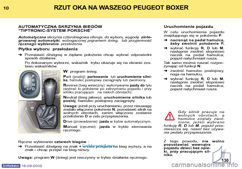 Peugeot Boxer 2002.5  Instrukcja Obsługi (in Polish) 16-09-2002
Uruchomienie pojazdu 
W  celu  uruchomienia  pojazdu 
znajdującego się w położeniu P:
➜ nacisnąć na pedał hamulca,
żeby  zwolnić  położenie  P,
➜ wybrać  funkcję  R,  D lub