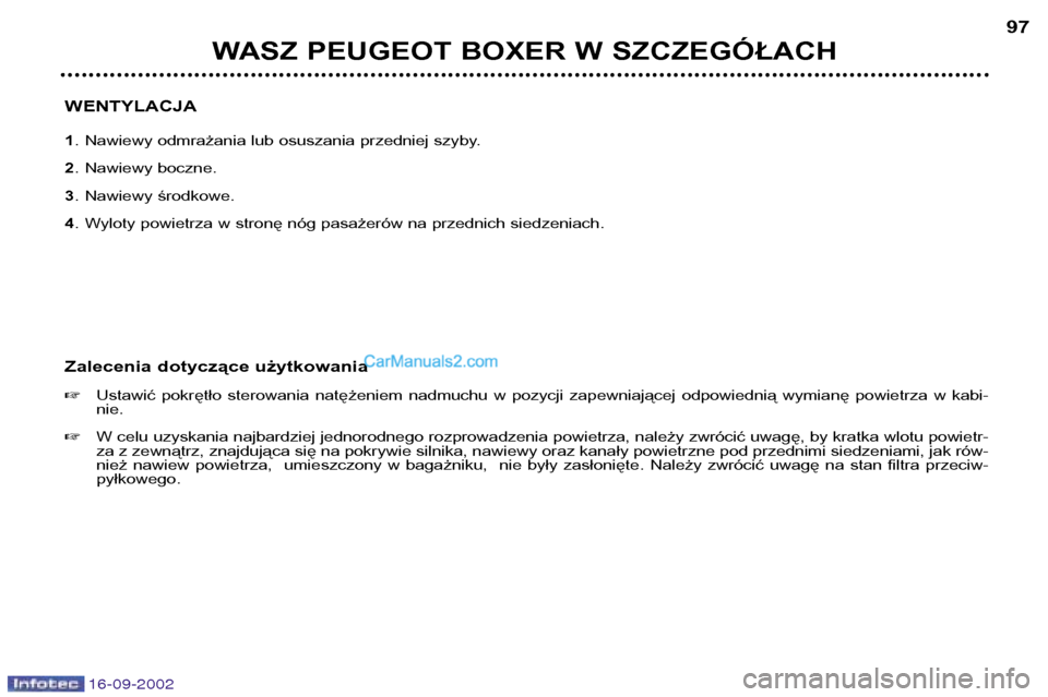 Peugeot Boxer 2002.5  Instrukcja Obsługi (in Polish) 16-09-2002
WASZ PEUGEOT BOXER W SZCZEGÓŁACH97
WENTYLACJA 1 . Nawiewy odmrażania lub osuszania przedniej szyby.
2 . Nawiewy boczne.
3 . Nawiewy środkowe.
4 . Wyloty powietrza w stronę nóg pasaże
