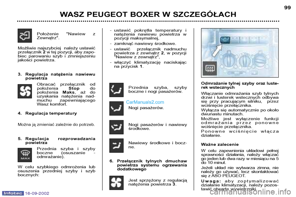 Peugeot Boxer 2002.5  Instrukcja Obsługi (in Polish) 16-09-2002
WASZ PEUGEOT BOXER W SZCZEGÓŁACH99
Przednia  szyba,  szyby 
boczne i nogi pasażerów. 
Nogi pasażerów. 
Nogi  pasażerów  i  nawiewy środkowe. 
Nawiewy  środkowe  i  bocz- ne.
6. Pr