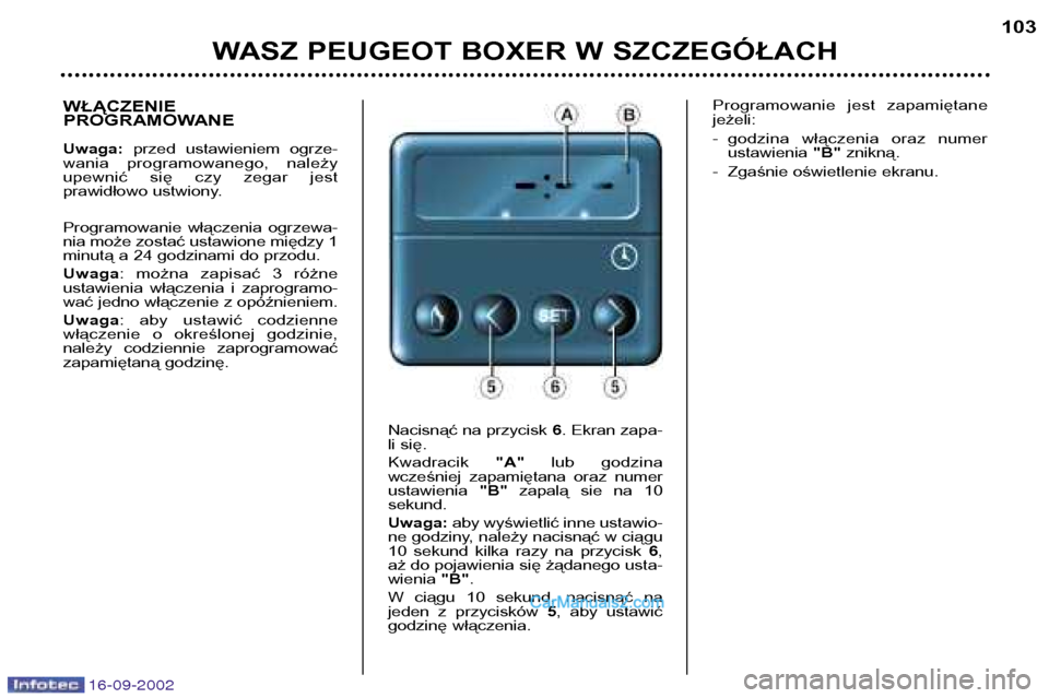 Peugeot Boxer 2002.5  Instrukcja Obsługi (in Polish) 16-09-2002
WASZ PEUGEOT BOXER W SZCZEGÓŁACH103
WŁĄCZENIE 
PROGRAMOWANE Uwaga: 
przed  ustawieniem  ogrze-
wania  programowanego,  należy 
upewnić  się  czy  zegar  jest
prawidłowo ustwiony. 
P