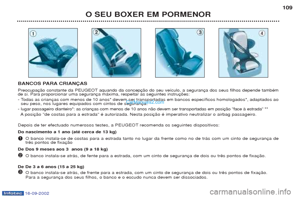 Peugeot Boxer 2002.5 Manual do proprietário (in Portuguese) 16-09-2002
O SEU BOXER EM PORMENOR109
BANCOS PARA CRIANÇAS
Preocupa aquando da concep de si. Para proporcionar uma seguran
- Todas as crian seu peso, nos lugares equipados com cintos de seguran
- Peugeot Boxer 2002.5 Manual do proprietário (in Portuguese) 16-09-2002
O SEU BOXER EM PORMENOR109
BANCOS PARA CRIANÇAS
Preocupa aquando da concep de si. Para proporcionar uma seguran
- Todas as crian seu peso, nos lugares equipados com cintos de seguran
-