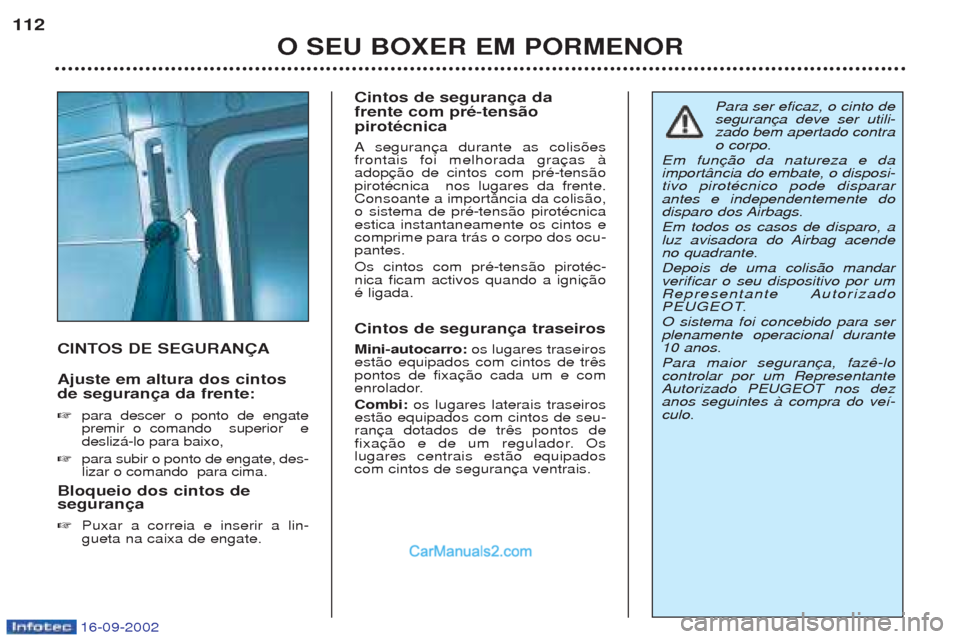 Peugeot Boxer 2002.5 Manual do proprietário (in Portuguese) 16-09-2002
O SEU BOXER EM PORMENOR
112
CINTOS DE SEGURANÇA Ajuste em altura dos cintos de segurança da frente: ☞
para descer o ponto de engate premir o comando superior edesliz‡-lo para baixo, Peugeot Boxer 2002.5 Manual do proprietário (in Portuguese) 16-09-2002
O SEU BOXER EM PORMENOR
112
CINTOS DE SEGURANÇA Ajuste em altura dos cintos de segurança da frente: ☞
para descer o ponto de engate premir o comando superior edesliz‡-lo para baixo,