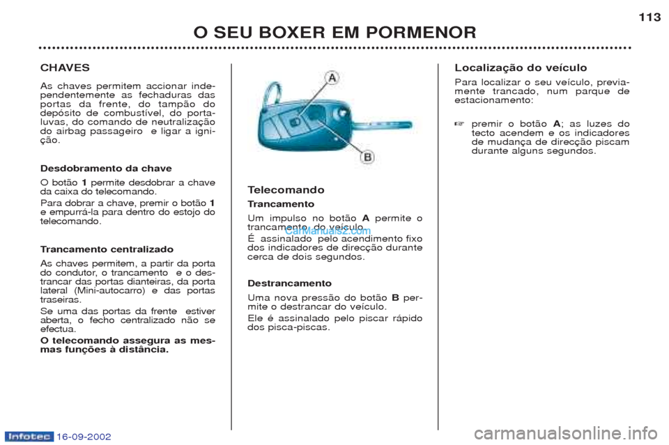 Peugeot Boxer 2002.5 Manual do proprietário (in Portuguese) 16-09-2002
O SEU BOXER EM PORMENOR113
CHAVES As chaves permitem accionar inde- pendentemente as fechaduras dasportas da frente, do tamp‹o dodep—sito de combust’vel, do porta-luvas, do comando de Peugeot Boxer 2002.5 Manual do proprietário (in Portuguese) 16-09-2002
O SEU BOXER EM PORMENOR113
CHAVES As chaves permitem accionar inde- pendentemente as fechaduras dasportas da frente, do tamp‹o dodep—sito de combust’vel, do porta-luvas, do comando de